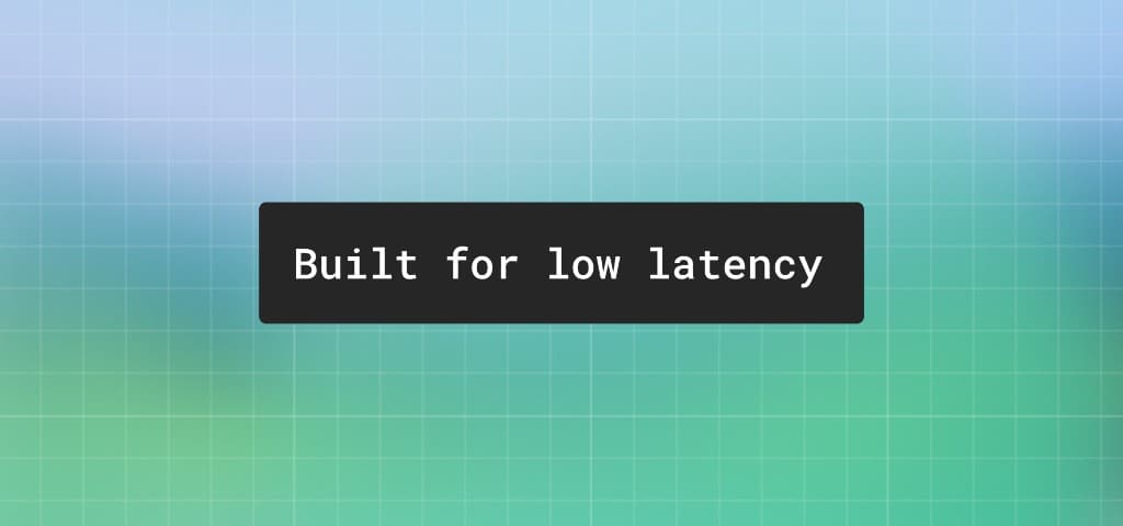Built for low latency